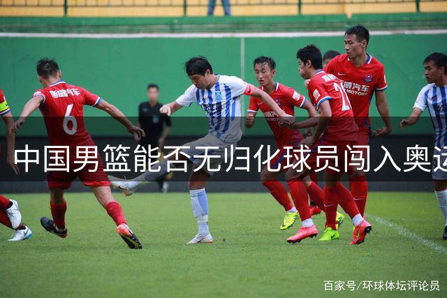 中国男篮能否无归化球员闯入奥运会？