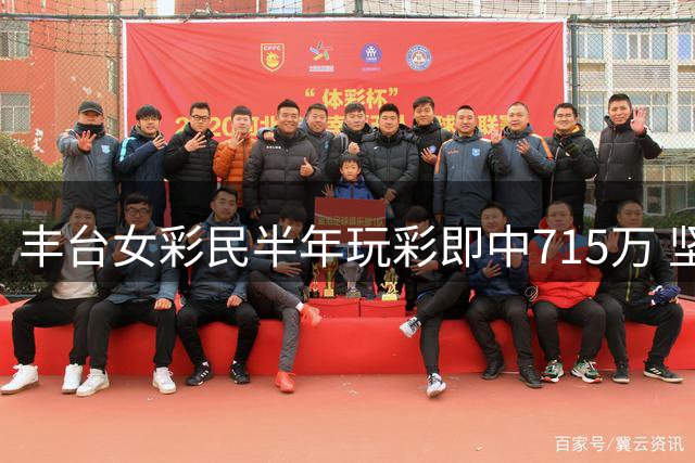 丰台女彩民半年玩彩即中715万 坚持理性购彩原则