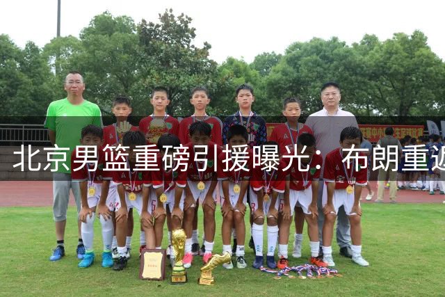北京男篮重磅引援曝光：布朗重返老东家，桑普森补强锋线