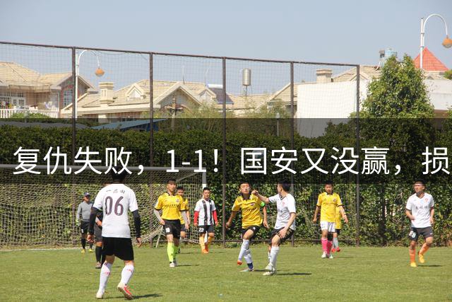 复仇失败，1-1！国安又没赢，损失1主力，辽宁队逼平，巴坎布观赛