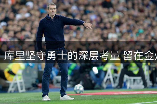 库里坚守勇士的深层考量 留在金州为哪般