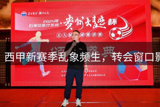 西甲新赛季乱象频生，转会窗口影响联赛公平性
