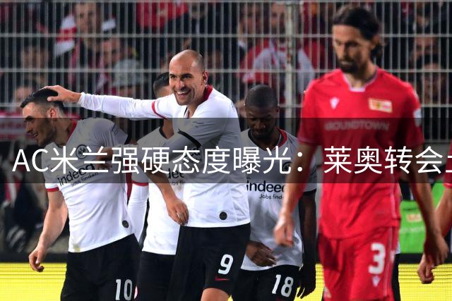 AC米兰强硬态度曝光：莱奥转会土耳其面临双重阻挠